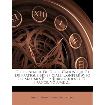 Dictionnaire de Droit Canonique Et de Pratique Beneficiale, Confere Avec Les Maximes Et La Jurisprudence de France, Volume 2...
