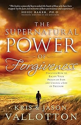 The Supernatural Power of Forgiveness: Discover How To Escape Your Prison Of Pain And Unlock A Life Of Freedom