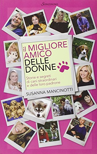 Il migliore amico delle donne. Storie e segreti di cani straordinari e delle loro padrone Il migliore amico delle donne. Storie e segreti di cani straordinari e delle loro padrone