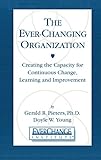 The Ever Changing Organization: Creating the Capacity for Continuous Change, Learning, and Improvement (English Edition) by 