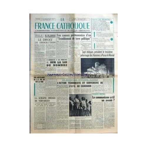 FRANCE CATHOLIQUE (LA) [No 607] du 18/07/1958 - UN CADEAU ENCOMBRANT LE DROIT DE DISSOLUTION PAR JEAN LE COUR GRANDMAISON UNE ENCYCLIQUE DE SS PIE XII SUR LA PAIX LA SEMAINE SOCIALE DE VERSAILLES L'INSTITUTION SCOLAIRE TIENT ESSENTIELLEMENT SES DROITS DES FAMILLES ET DES DIVERS CORPS SOCIAUX QUI LES MANDATENT LA DEMOCRATIE ET SES PROBLEMES II SUR LA LOI DU NOMBRE PAR LE CHANOINE R VANCOURT PROFESSEUR AUX FACULTES CATHOLIQUES DE LILLE LES CAUSES PERMANENTES D'UN TREMBLEMENT DE TERRE POLIT