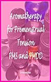 Image de Aromatherapy for Premenstrual Tension PMS and Premenstrual Dysphoric Disorder (PMDD) (English Edition)