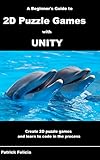 A Beginner's Guide to 2D Puzzle Games with Unity: Create 2D Puzzle Games and Learn to Code in the Process (English Edition) by 