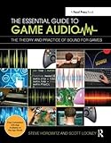 The Essential Guide to Game Audio: The Theory and Practice of Sound for Games by