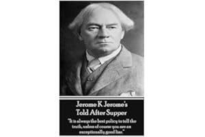 Jerome K Jerome's Told After Supper: "It is always the best policy to tell the truth, unless of course you are an exceptionally good liar."