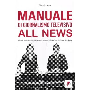 Manuale di giornalismo televisivo all news. Nuove frontiere dell'informazione tv e il