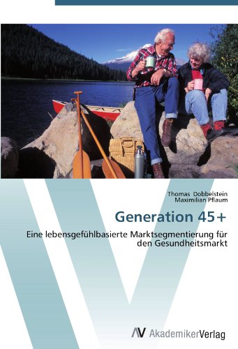 Download Generation 45+: Eine lebensgefühlbasierte Marktsegmentierung für den Gesundheitsmarkt Download Generation 45+: Eine lebensgefühlbasierte Marktsegmentierung für den Gesundheitsmarkt