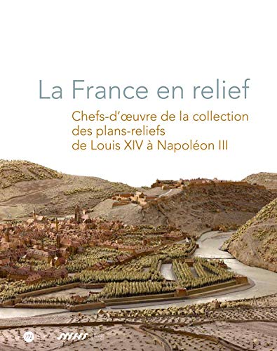 La France en relief : Chefs-d'oeuvre de la collection des plans-reliefs de Louis XIV à Napoléon III