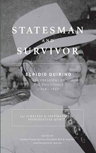 Statesman And Survivor: ELPIDIO QUIRINO 6TH PRESIDENT OF THE PHILIPPINES: 125 Timeless and Inspirational Presidential Quotes
