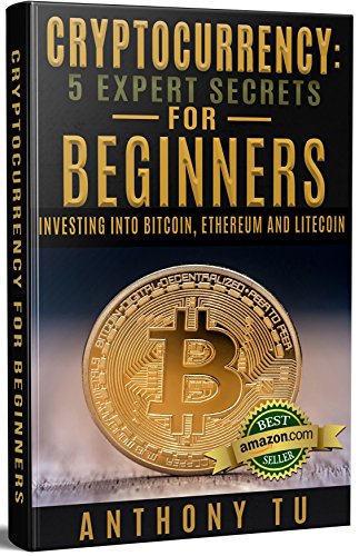 Cryptocurrency: 5 Expert Secrets for Beginners: Investing into Bitcoin, Ethereum and Litecoin. (Bitcoin, Blockchain, Ethereum, Cryptocurrency, Litecoin) (English Edition)