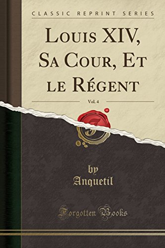Louis XIV, Sa Cour, Et Le Regent, Vol. 4 (Classic Reprint)