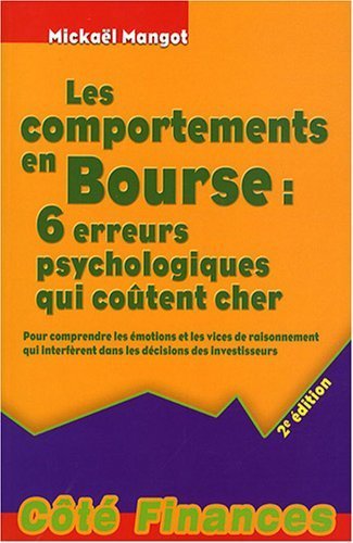 Les comportements en Bourse : 6 erreurs psychologiques qui coûtent cher : Pour comprendre les émotions et les vices de raisonnement qui interfèrent dans les décisions des investisseurs de Mickaël Mangot (15 avril 2008) Broché
