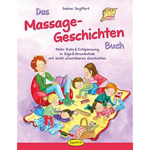 Das Massage Geschichten Buch Mehr Ruhe Entspannung In Kiga Grundschule Mit Leicht Einsetzbaren Geschichten Amazon De Sabine Seyffert Bucher