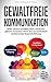 Gewaltfreie Kommunikation: Nicht schreien! Konflikte lösen und lernen, gekonnt zu kontern durch eine zur Sachlichkeit motivierenden Gesprächsführung by Thomas Dieling