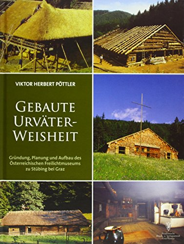 Preisvergleich Produktbild Gebaute Urväter-Weisheit: Gründung, Planung und Aufbau des Österreichischen Freilichtmuseums zu Stübing bei Graz