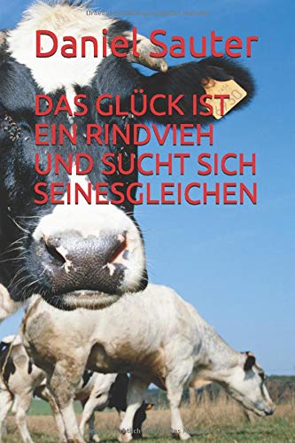 DAS GLÜCK IST EIN RINDVIEH UND SUCHT SICH SEINESGLEICHEN