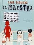Come funziona la maestra. Ediz. illustrata