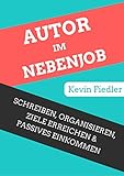 Autor Im Nebenjob: Schreiben, Organisieren, Ziele Erreichen & Passives Einkommen Generieren by Kevin Fiedler