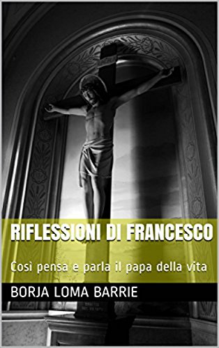 Riflessioni di Francesco. Così pensa e parla il papa della vita. (Italian Edition) Riflessioni di Francesco. Così pensa e parla il papa della vita. (Italian Edition)