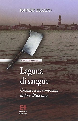 Laguna di sangue. Cronaca nera veneziana di fine Ottocento Laguna di sangue. Cronaca nera veneziana di fine Ottocento