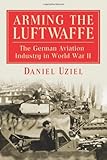 Image de Arming the Luftwaffe: The German Aviation Industry in World War II