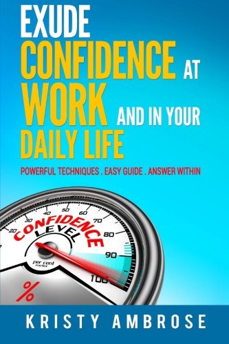 Exude Confidence at Work and in Your Daily Life (Powerful Action Plan Included)