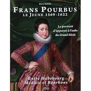 Frans Pourbus le jeune (1569-1622) : Le portrait d'apparat à l'aube du Grand siècle entre Habsbourg, Médicis et Bourbons