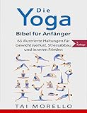 Yoga: Die Yoga-Bibel für Anfänger: 63 illustrierte Haltungen für Gewichtsverlust, Stressabbau und inneren Frieden by