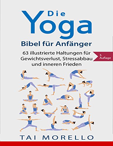 Yoga: Die Yoga-Bibel für Anfänger: 63 illustrierte Haltungen für Gewichtsverlust, Stressabbau und inneren Frieden