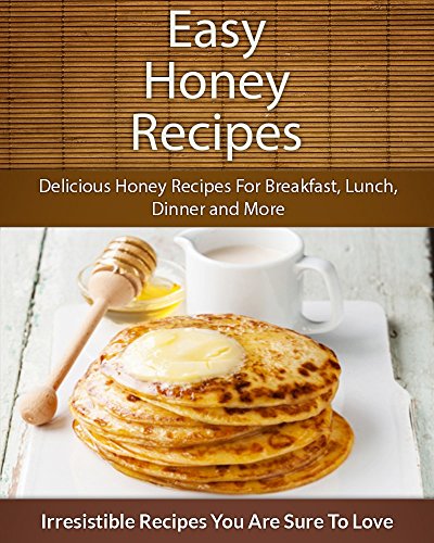 Download Easy Honey Recipes: Delicious Honey Recipes For Breakfast, Lunch, Dinner and More (The Easy Recipe) Download Easy Honey Recipes: Delicious Honey Recipes For Breakfast, Lunch, Dinner and More (The Easy Recipe)