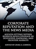 Image de Corporate Reputation and the News Media: Agenda-setting within Business News Coverage in Developed, Emerging, and Frontier Markets (Routledge Communic