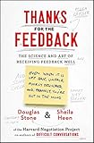 Thanks for the Feedback: The Science and Art of Receiving Feedback Well by Douglas Stone, Sheila Heen