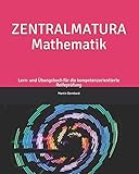 ZENTRALMATURA Mathematik: Lern- und Übungsbuch für die kompetenzorientierte Reifeprüfung by 