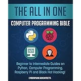 The All In One Computer Programming Bible: Beginner to Intermediate Guides on Python, Computer Programming, Raspberry Pi and Black Hat Hacking!