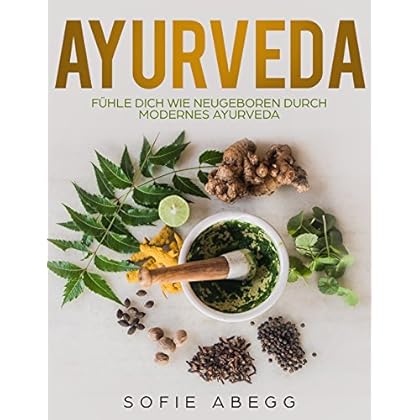 Ayurveda: Fühle dich wie neugeboren durch modernes Ayurveda Ayurveda: Fühle dich wie neugeboren durch modernes Ayurveda
