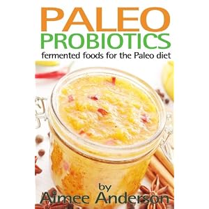 Paleo Probiotics: Fermented Foods for the Paleo Diet (Living Paleo Book 1) (English E