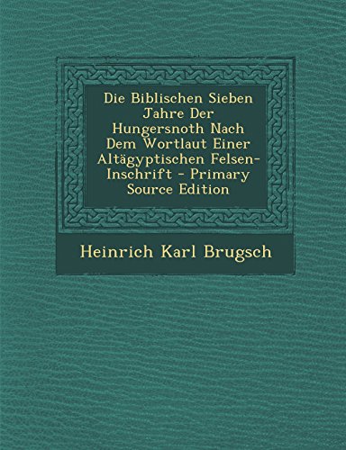 Die Biblischen Sieben Jahre Der Hungersnoth Nach Dem Wortlaut Einer Altagyptischen Felsen-Inschrift - Primary Source Edition