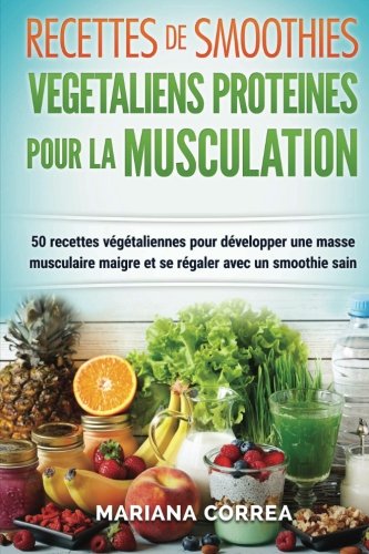 Download RECETTES DE SMOOTHIES VEGETALIENS PROTEINES POUR La MUSCULATION: Inclus : 50 Recettes Vegetaliennes pour Developper une Masse Musculaire Maigre et se Regaler avec un Smoothie Sain Download RECETTES DE SMOOTHIES VEGETALIENS PROTEINES POUR La MUSCULATION: Inclus : 50 Recettes Vegetaliennes pour Developper une Masse Musculaire Maigre et se Regaler avec un Smoothie Sain