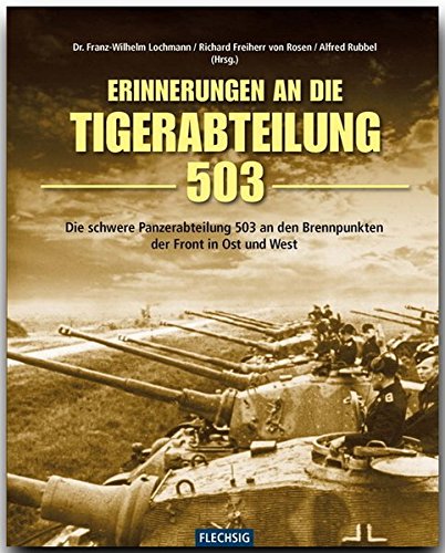 ZEITGESCHICHTE - Erinnerung an die Tiger-Abteilung 503 - Die schwere Panzerabteilung 503 an den Brennpunkten der Front in Ost und West - FLECHSIG Verlag (Flechsig - Geschichte/Zeitgeschichte)