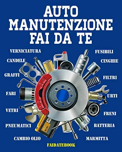 Auto Manutenzione Fai da te: Cambio olio  • filtri  • candele  • cinghie  • batteria  • fusibili  • fari  • pneumatici  • marmitta  • vetri   • verniciatura ...  • freni  • urti  • graffi (Italian Edition)