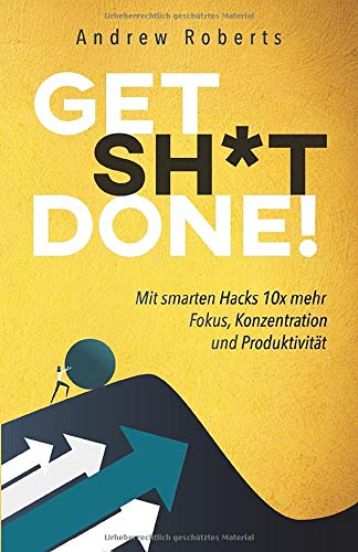 Get Sh*t Done!: Mit smarten Hacks 10x mehr Fokus, Konzentration und Produktivität