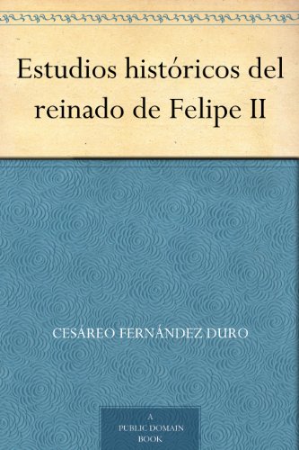 Estudios históricos del reinado de Felipe II por Cesáreo Fernández Duro