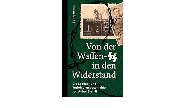 Von Der Waffen Ss In Den Widerstand Die Lebens Und Verfolgungsgeschichte Von Anton Brandl Amazon De Brandl Bernd Bucher
