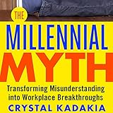 The Millennial Myth: Transforming Misunderstanding into Workplace Breakthroughs by 