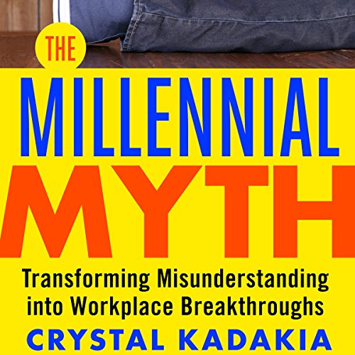 The Millennial Myth: Transforming Misunderstanding into Workplace Breakthroughs