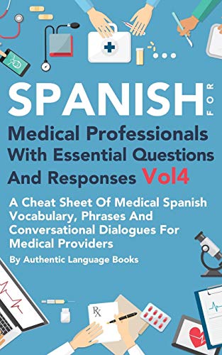 Spanish For Medical Professionals With Essential Questions And Responses Vol 4 A Cheat Sheet Of Medical Spanish Vocabulary Phrases And - 