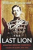 Last Lion, The: Volume 1: Winston Churchill Visions of Glory 1874 - 1932 by