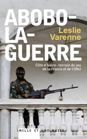 Abobo La Guerre Cote D Ivoire Terrain De Jeu De La France Et De L Onu Documents Ebook Varenne Leslie Amazon Fr