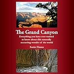 The Grand Canyon: Everything You Have Ever Wanted to Know About This Naturally Occurring Wonder of the World