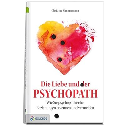 Die Liebe und der Psychopath: Psychopathische Beziehungen erkennen und vermeiden